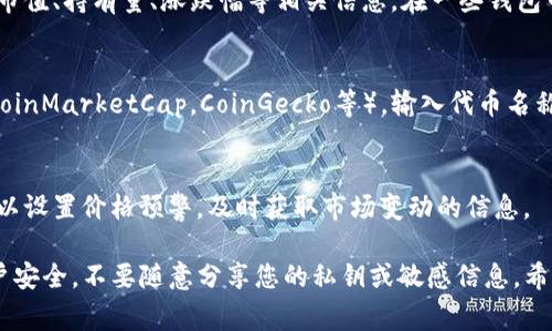 要查询您的TP钱包中的嘻哈值（通常是指某种代币或资产的价值），您可以按照以下步骤进行。虽然在这一过程中，我无法直接提供操作界面，但以下是您可以参考的常规流程：

步骤一：打开TP钱包
首先，确保您在手机或设备上安装了TP钱包应用。找到并打开该应用，输入您的密码以登陆。

步骤二：导航到资产管理
在主界面上，您通常会看到一个“资产”或“钱包”的选项，点击进入您的资产管理页面。这里会列出您在TP钱包中持有的所有加密资产，包括各种代币和其当前价值。

步骤三：查看嘻哈值
在资产列表中，寻找您要查询的代币（比如嘻哈币）。点击该代币，您将能够看到包括当前市值、持有量、涨跌幅等相关信息。在一些钱包中，这个过程可能会稍有不同，但大体思路是相似的。

步骤四：分析市场动态
如果您想要更深入的了解嘻哈值，可以访问一些加密货币交易平台或市场数据网站（如CoinMarketCap，CoinGecko等），输入代币名称进行更详细的查询。这些平台可以提供有关市场趋势、历史价值变化和相关新闻的信息。

步骤五：定期检查
由于加密货币市场的波动性，建议您定期检查嘻哈值，以便更好地管理您的投资。您还可以设置价格预警，及时获取市场变动的信息。

通过以上步骤，您应该能够方便地查询TP钱包中的嘻哈值。请确保在操作过程中注意账户安全，不要随意分享您的私钥或敏感信息。希望这些信息能帮助到您！