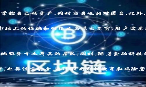 土耳其对区块链和加密货币的兴趣逐年增加，因此在这个国家，的确存在多种区块链钱包供用户使用。以下是一些土耳其用户常用的区块链钱包类型：

### 常见的区块链钱包类型

1. 热钱包
热钱包是指在线钱包，通常通过网络连接。土耳其的用户可以使用诸如Coinbase, Binance,和Bitstamp等全球知名的加密货币交易 платформы 提供的热钱包。这些钱包易于使用，适合频繁交易。用户可以快速访问自己的资产，随时随地进行交易，然而因为其在线特性，热钱包也存在被黑客攻击的风险。

2. 冷钱包
为了提高资产安全性，许多土耳其用户选择冷钱包。冷钱包是指不直接连接网络的钱包。用户可以使用硬件钱包，比如Ledger和Trezor，或者纸钱包，来保存自己的加密货币。这种方式虽然在使用上不如热钱包方便，但安全性更高，适合长期存储资产。

3. 本地钱包
在土耳其，还有一些专门为本地客户打造的区块链钱包，比如Paribu和BTCTurk。这些平台不仅提供钱包服务，还允许用户在平台内部进行加密交易。这些本土钱包通常会提供土耳其里拉（TRY）交易对，更加方便当地用户进行交易与兑换。

4. 移动钱包
随着智能手机的普及，移动钱包在土耳其也逐渐成为主流。像Trust Wallet、Exodus等移动钱包允许用户在手机上进行更为便捷的管理和交易。这类钱包通常会结合一些额外的功能，比如去中心化交易所（DEX）交易，以便用户可以直接在钱包内进行交易而不需要转账至其他平台。

### 使用区块链钱包的利与弊

使用区块链钱包的优势
使用区块链钱包的最大的优势在于去中心化和隐私保护。与传统银行系统不同，区块链交易是不受中心化机构控制的。用户可以更好地掌控自己的资产，同时交易也相对匿名。此外，区块链技术具备高透明度和安全性，用户可以追踪每一笔交易，确保资产安全。

使用区块链钱包的挑战
然而，区块链钱包也带来了许多挑战。对于新手用户来说，如何安全地管理私钥是一大难题。私钥一旦丢失，用户将无法找回资产。此外，市场上的诈骗和网络攻击层出不穷，用户需要提高警惕。在选择钱包时，用户应该仔细研究，选择信誉良好的平台。

### 区块链钱包的未来

土耳其区块链钱包的未来展望
随着土耳其政府对加密货币的政策逐渐明朗，未来区块链钱包的使用将更加普遍。预计会有更多本土钱包和服务出现，这些钱包将更好地服务于土耳其的居民。同时，随着金融科技的不断发展，区块链技术也将进一步向传统金融体系靠拢，促进土耳其与国际市场的接轨。

结论
总体来说，区块链钱包在土耳其市场逐渐成熟，各种类型的钱包均有覆盖，用户可以依据自己的需求选择不同的服务。在享受便利的同时，也要注重安全，通过提高自我教育和风险意识，确保自己的加密资产安全。

以上就是关于土耳其区块链钱包的详细介绍，希望能对想要进入这个领域的用户有所帮助。