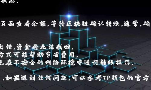 要将资金转移到TP钱包，您可以按照以下步骤进行操作：

### 第一步：下载TP钱包
1. **下载TP钱包**：请访问官方应用商店（如App Store或Google Play），搜索“TP钱包”，并下载应用程序。确保下载的是官方版本，以避免安全风险。

### 第二步：创建/导入钱包
2. **创建新钱包或导入已有钱包**：
   - 如果您是首次使用TP钱包，需要选择“创建钱包”。按照提示设置强密码，并保存好助记词。这是恢复钱包的唯一方式。
   - 如果您已经有钱包，选择“导入钱包”，并输入助记词或私钥。

### 第三步：获取您的钱包地址
3. **获取钱包地址**：在TP钱包中，选择您要接收资金的币种，系统会显示您的钱包地址。您可以点击“复制”来复制该地址。

### 第四步：在其他平台进行转账
4. **从其他平台转账**：
   - 登录您存有资金的其他加密货币交易所或钱包。
   - 找到转账或提币的功能，然后输入您在TP钱包中复制的地址。
   - 输入您要转移的金额，确保选择正确的币种，并确认相关的转账信息。
   - 提交转账请求，并注意在请求提交后查看交易状态。

### 第五步：确认转账
5. **确认转账**：回到TP钱包，您可以在相关币种的页面查看余额，等待区块链确认转账。通常，确认时间会根据各自网络的繁忙程度不同而有所不同。

### 注意事项
- **确保地址正确**：在任何转账过程中，地址一旦出错，资金将无法找回。
- **手续费**：确认转账的手续费，选择适合的转账方式可能帮助节省费用。
- **安全性**：保持您的助记词和钱包密码安全，避免在不安全的网络环境中进行转账操作。

按照以上步骤，您就可以成功将资金转移到TP钱包了。如果遇到任何问题，可以参考TP钱包的官方帮助文档或联系客服寻求帮助。
