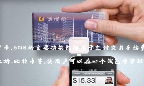TP钱包中的BNB是指币安币（Binance Coin），这是一个由知名交易所币安（Binance）发行的加密货币。BNB的主要功能包括用于支付交易手续费、参与代币销售、购买商品和服务等。随着币安生态系统的不断扩展，BNB的应用场景也在不断增加。

用TP钱包管理BNB，用户可以轻松进行买卖、转账和存储等操作。TP钱包支持多种加密货币，包括以太坊、比特币等，使用户可以在一个钱包中管理多种资产。

如果你对TP钱包和BNB还有其他具体的问题或需要更详细的信息，请告诉我！