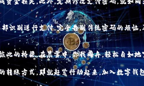 数字钱包如何转钱？轻松掌握快捷支付新方式

数字钱包, 转账, 快捷支付/guanjianci

数字钱包的时代
在信息化迅速发展的今天，数字钱包已成为我们生活中不可或缺的支付工具。伴随着晨雾中的老桥，越来越多的人们开始放弃传统的现金交易，转而选择这种方便快捷的支付方式。从购物到分账，从小额支付到大宗交易，数字钱包正在以其独特的魅力改变着我们的消费习惯。

什么是数字钱包？
数字钱包，顾名思义，就是存放“数字货币”的地方。它就像一个装满了五颜六色硬币的小盒子，但这些“硬币”是存储在我们手机中的数字信息。无论是在咖啡馆买一杯热咖啡，还是在网上购买心仪的商品，只需轻轻一点，数字钱包便可帮助你轻松完成交易。

数字钱包的功能
数字钱包不仅限于收款和付款，它还具备许多强大的功能。例如，用户可以轻松查阅交易记录，确保清晰透明，也可以绑定银行卡，快速充值。此外，许多数字钱包还支持跨境支付，帮助用户实现全球购物的梦想，仿佛跨越了晨雾中的山峦，直达心灵深处的渴望。

如何使用数字钱包转账？
在这个数字化的浪潮中，转账已不再是繁琐的事。现在，让我们来看一看如何利用数字钱包轻松转账，犹如在晨雾中穿行，感受顺畅无阻的支付体验。

首先，确保你已经下载并安装了你所选择的数字钱包应用，例如支付宝、微信支付或美团钱包等。这就像是打开了一扇通往便捷支付的窗户，让你能自由进出。

账号注册与绑定
在注册你的数字钱包账号时，记得填写真实的信息。这就像为晨雾中的老桥打下坚实的基础，确保你在未来的交易中畅通无阻。注册后，你需要将自己的银行账户或信用卡与数字钱包绑定，以便进行充值和转账，这一步至关重要。

转账流程的简单操作
完成绑定后，下面是转账的详细操作步骤：

ol
    listrong打开应用/strong：在手机中找到你所使用的数字钱包应用，点击打开。/li
    listrong选择转账/strong：在主界面上，你会看到“转账”或“发送”的选项，轻轻一按，就是一道通往便捷的光芒。/li
    listrong选择收款人/strong：你可以手动输入收款人的手机号或通过花名册选择。如果是接到老朋友的聚会分账，仅需一指，就能找到那熟悉的名字。/li
    listrong填写金额/strong：确认好收款人后，输入想要转账的金额，系统也会提醒你是否超过账户余额，避免尴尬的“付款失败”。/li
    listrong确认转账信息/strong：在发送之前，仔细核对这些信息，就像在挑选晨雾中最美的一朵花，确保无误才是王道。/li
    listrong输入密码/strong：为保障安全，系统会要求你输入支付密码，确保只有你能进行操作。/li
    listrong完成转账/strong：最后点击“确认”或“发送”，在那一瞬间，你的资金便如晨曦中的船只，悄然驶入他人的账户。/li
/ol

转账的安全与注意事项
虽然数字钱包的操作简单便捷，但在使用过程中仍需保持警惕。转账前确保对方信息准确无误，避免因输入错误造成资金损失。此外，定期修改支付密码，就如同为晨雾中的桥梁上锁，双重保障你的资金安全。

数字钱包的未来发展趋势
随着科技日益进步，数字钱包也在不断创新发展。未来，或许你会看到更智能化的转账方式，比如通过指纹识别或面部识别进行支付，完全告别传统密码的烦恼。再如，数字货币的崛起和区块链技术的发展，势必将进一步推动数字钱包的普及与应用。

总结
数字钱包的出现，的确为我们的生活带来了极大的便利。它不仅能够让我们随时随地进行转账支付，更成为了连接彼此的桥梁。在晨雾中，你我同舟，轻松自如地穿越数字时代的海洋。

无论是在日常的买卖交易中，还是在朋友之间的分账，数字钱包正在改变我们的生活方式。若你还未体验这种便捷的转账方式，那就赶紧行动起来，加入数字钱包的大家庭吧！