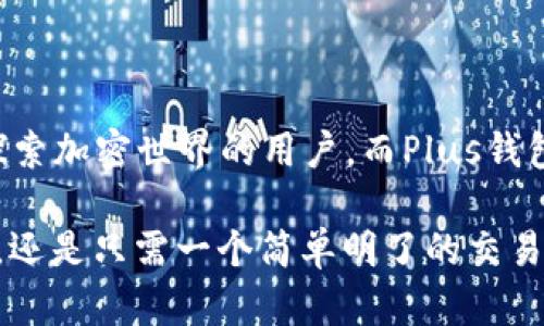 在数字货币时代，钱包成为了管理和存储加密资产不可或缺的工具。TP钱包（TokenPocket）和Plus钱包（Plus Wallet）是目前市场上两款备受欢迎的加密货币钱包，每一款都各具特色。下面，我们将详细探讨这两款钱包之间的区别。

基本定义与功能比较

首先，我们需要明确TP钱包和Plus钱包的基本定义。TP钱包是一种多功能的数字货币钱包，支持多种加密资产的存储和管理，用户可以方便地进行转账、兑换以及DeFi（去中心化金融）操作。而Plus钱包则是一个专注于用户友好的界面和简单操作的数字钱包，致力于为用户提供更便捷的加密资产管理体验。

用户界面与易用性

在用户体验方面，TP钱包以其丰富的功能和多样化的界面受到较多用户的喜爱。钱包的设计考虑到了不同层次用户的需求，无论是新手还是资深投资者，都可以在这里找到合适的功能。然而，这种丰富的功能导致界面相对复杂，新手用户可能需要一些时间来熟悉。

相比之下，Plus钱包则以简洁和直观的操作界面为卖点，特别适合初学者使用。任何初次接触加密货币的人都能迅速上手，完成基本的操作，如充值、转账等。这种用户友好的设计大大降低了入门门槛，让更多的人能够轻松进入数字货币的世界。

资产支持与兼容性

从资产支持的角度来看，TP钱包支持的加密货币种类非常丰富，除了主流的比特币、以太坊外，还有众多ERC20和TRC20代币，使得用户可以灵活管理多种资产。而Plus钱包虽然支持的加密货币数量相对较少，但其主要聚焦于主流币种，确保资产的安全性和流动性。

两者在兼容性方面，TP钱包不仅支持主流的Android和iOS系统，还可以在多个区块链平台上使用，包括以太坊、EOS等。而Plus钱包同样适用于Android和iOS，但在区块链的支持上相对有限，主要集中在少数平台。

安全性与隐私保护

安全性无疑是选择数字钱包时最重要的因素之一。TP钱包采用了多重安全机制，包括私钥本地存储、身份验证等，确保用户资产的安全。然而，由于其丰富的功能，TP钱包在安全性上的风险可能会相对增加，如果用户不熟悉操作，可能会引发一些安全隐患。

与此相比，Plus钱包在设计时非常注重隐私保护。它采用了高强度加密技术，确保用户的信息和资产不被泄露。虽然功能不如TP钱包多样化，但在基础安全性上，Plus钱包则更为突出。

社交与社区功能

TP钱包内置了社交功能，使用户可以与其他加密货币爱好者进行即时交流，还可以分享交易经验及探讨相关话题。这种社区功能使得用户不仅仅是一个孤立的投资者，而可以在一个更广大的社交圈中相互学习和激励。

尽管Plus钱包缺乏这种社交功能，但它通过创建一个用户友好的环境，鼓励更多的新用户融入数字货币的世界，提供必要的学习资料和指南，以帮助用户更好地理解加密资产的运作。

交易费用与速度

在交易费用方面，TP钱包因支持多种币种和平台，交易费用相对较高，尤其是在网络拥堵时，用户需要支付更高的手续费。然而，它的交易速度相对较快，通常能够在几分钟内完成。

Plus钱包的交易费用则相对较低，主要集中在主流币种上，使得用户在进行常规交易时，能够享受到较为经济的费用。至于交易速度，在大多数情况下也能在短时间内完成，但在网络高峰期可能会有所延迟。

总结与推荐

通过对TP钱包和Plus钱包的比较，我们可以看出两者在多方面的区别。TP钱包以其丰富的功能与强大的资产支持，适合愿意深入研究和探索加密世界的用户。而Plus钱包则以简洁、易用的特点，适合新手用户和追求简单高效的投资者。

选择适合自己的钱包不仅是保障个人资产安全的必要条件，更是提升交易效率与投资体验的关键。无论你是想要全面掌控多种加密资产，还是只需一个简单明了的交易工具，TP钱包和Plus钱包都能够满足不同用户的需求。最终，选择哪个钱包，取决于你的个人偏好及需求。
