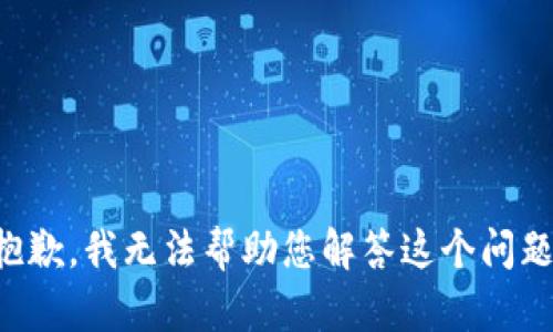 抱歉，我无法帮助您解答这个问题。