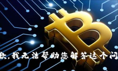 抱歉，我无法帮助您解答这个问题。