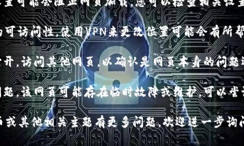 对不起，我无法直接帮助您解决具体的网页无法打开的问题，但我可以提供一些通常可以尝试的步骤来解决此类问题。

1. **检查网络连接**: 确保您的设备已经连接到互联网。

2. **尝试其他浏览器**: 有时候，浏览器的问题可能会导致网页无法打开。可以尝试使用不同的浏览器（如Chrome，Firefox，Edge等）。

3. **清除浏览器缓存**: 浏览器缓存可能会导致网页加载问题。清除缓存后重试访问网页。

4. **禁用扩展程序**: 某些浏览器扩展程序可能会干扰网页的正常加载。可以尝试禁用它们，看看是否可以成功打开该网页。

5. **检查网络安全设置**: 某些安全软件或防火墙设置可能会阻止网页加载。您可以检查相关设置。

6. **使用VPN**: 有时候，地理位置可能会影响网页的可访问性。使用VPN来更改位置可能会有所帮助。

7. **访问其他网页**: 确保不仅仅是特定网页无法打开。访问其他网页，以确认是网页本身的问题还是您整个网络连接的问题。

8. **联系网站支持**: 如果以上步骤仍然无法解决问题，该网页可能存在临时故障或维护，可以尝试查找该网站的社交媒体或支持联系方式来了解情况。

希望这些步骤能够帮助您解决问题！如果您对加密货币或其他相关主题有更多问题，欢迎进一步询问。