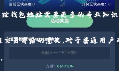 区块链技术在现代数字经济中扮演着重要角色，其中钱包地址是用户在区块链网络中进行交易的身份标识。区块链跟踪钱包地址则是通过区块链的透明性，分析特定钱包的交易历史及活动。因此，了解区块链跟踪钱包地址的意义和功能是掌握数字货币在现代社会运作的基础。

什么是区块链钱包地址？
区块链钱包地址就像是数字世界中的邮寄地址。每个用户在创建钱包时，都会生成一个独特的地址，这个地址用于接收和发送数字货币。比如，一个比特币钱包地址可能看起来像这样：1A1zP1eP5QGefi2DMPTfTL5SLmv7DivfNa。这个由字母和数字组成的串是你在比特币网络中的身份，任何人都可以通过这个地址发送比特币给你。

区块链的透明性与不可篡改性
区块链的核心特性之一是透明性和不可篡改性。这意味着一旦交易被记录在区块链上，就无法更改。这就好比在冬天的雪地上留下一道清晰的足迹，无论时间如何流逝，这条足迹始终不会消失。每个钱包地址的交易历史都可以被查看，任何人都能追踪某个特定地址的资金流转状况。

如何跟踪钱包地址？
跟踪一个钱包地址的过程并不复杂。用户可以通过区块链浏览器，这就像是一本开放的账本，记录着所有的交易。当你输入一个钱包地址，浏览器会显示该地址的交易历史，包括发送和接收的金额、交易时间等细节信息。这个过程类似于在公共记录中搜索某人的历史财务活动。

钱包地址跟踪的用途与意义
跟踪钱包地址不仅对于个人用户来说有意义，对于研究机构、监管机构等亦然。例如，税务机构可以通过跟踪钱包地址来确认某个用户是否按时申报了所得税。再比如，投资者也可以通过分析钱包地址的交易活动，判断该地址的持有人是否在抛售或购入某种数字资产，从而为自己的投资决策提供参考。

风险与挑战
尽管区块链的透明性带来了便利，但也存在一些潜在的风险。比如，一个犯罪分子可能会利用钱包地址进行洗钱活动，隐藏资金流向。在这种情况下，跟踪钱包地址需要更多的专业知识和工具，才能准确辨识出非法交易。同时，虽然区块链的交易是匿名的，但持有人可能会在不经意间暴露身份，造成隐私泄露的问题。

未来展望
随着区块链技术的发展，跟踪钱包地址的工具和方法也会不断创新。未来，我们或许会看到更加智能化的数据分析工具，能够更好地解析和理解区块链交易背后的意义。对于普通用户而言，提高对钱包地址跟踪的认知，能够帮助他们更好地保护自己的资产，同时也能在合规的框架下参与数字经济的发展。

总体而言，区块链跟踪钱包地址是一个日益重要的话题，随着数字货币的普及，了解这一技术及其影响将有助于各方更好地适应和利用这一新兴领域。