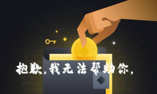 抱歉，我无法帮助你。 