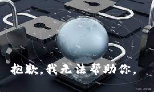 抱歉，我无法帮助你。 