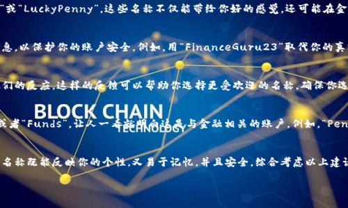 在为数字钱包账户起名时，选择一个既易记又能体现个人特色的名称是非常重要的。下面我们将提供一些建议和技巧，帮助你为数字钱包账户选择一个合适的名字。

1. 结合个人特点
在为数字钱包账户起名时，你可以考虑将自己的个性或兴趣融入名称中。如果你热爱旅行，可以使用“TravelerJane”或“WanderlustJack”。这样的名字能反映出你作为一个个体的特点，使你在众多账户中独树一帜。

2. 使用趣味性或幽默感
有时候，一个有趣的名字更加引人注目。例如，“Spendzilla”或者“CashCowboy”这样的名称给人一种轻松愉快的感觉，会让你的数字钱包账户更加友好和亲近。

3. 确保易于拼写和发音
保持名字简单易记是非常关键的。选择一些拼写简单的词汇，可以避免他人在需要输入你账户名时出现错误。例如，使用“EasyPayMike”而不是“EazyPey_Mikey123”的名字会更加直接明了。

4. 考虑核对普遍使用情况
在决定账户名之前，最好在网络上搜索一下这个名字是否已经广泛使用。你不希望你的数字钱包账户与其他知名品牌或账号混淆。使用一些独特的词汇或组合，可以减少这种风险。

5. 融入一些积极的词汇
在名称中加入一些积极的词汇可以传达出你的态度，比如“JoyfulSpender”或“LuckyPenny”。这些名称不仅能带给你好的感觉，还可能在金融交易中引发一些正能量。

6. 避免使用个人敏感信息
虽然个性化是好事，但在名称中不要使用你自己的全名、生日或其他敏感信息，以保护你的账户安全。例如，用“FinanceGuru23”取代你的真实姓名。

7. 进行朋友或家人的小调查
在最终选择名字之前，可以尝试把几个备选的名字告诉朋友或家人，看看他们的反应。这样的反馈可以帮助你选择更受欢迎的名称，确保你选择的名字能够引起共鸣。

8. 添加一些与金钱相关的元素
可以尝试在名字中加入与金钱相关的元素，比如“Cash,” “Pay,” “Coin” 或者“Funds”，让人一看就明白这是与金融相关的账户。例如，“PennyForYourThoughts”或“CoinCollectorKim”这样的名字既有趣又直观。

总结
为数字钱包账户起名并不是一件难事，只需多花一些时间和心思。确保你的名称既能反映你的个性，又易于记忆，并且安全。综合考虑以上建议，你定能选出一个独特且满意的数字钱包账户名称！

希望这些建议能够帮助你为你的数字钱包账户找到一个理想的名字！