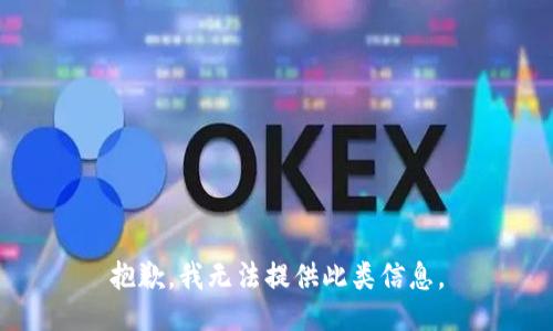 抱歉，我无法提供此类信息。