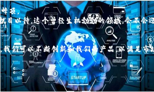 数字钱包的未来是否已然冷却？探讨行业现状与发展趋势

数字钱包, 电子支付, 金融科技/guanjianci

前言：数字钱包崛起的曙光
曾几何时，数字钱包就像晨曦中的第一缕阳光，照亮了无数人的生活。记得在那个初秋的傍晚，小李在路边的一家咖啡馆里，第一次用手机支付点了一杯心爱的拿铁。当时，数字钱包仿佛是一道魔法，让她只需轻轻一刷，便可以享受到香浓的咖啡，而不再需要厚厚的钱包里那些沉甸甸的硬币。随着移动互联网的猛涨，数字钱包也在短短数年间迅速崛起，成为了人们日常生活中不可或缺的一部分。

数字钱包的演变与普及
从最早的支付宝、微信支付，到如今的各类金融科技产品，数字钱包的发展历程如同波涛汹涌的海洋，不断演变着。它们的诞生，回应了人们对便捷支付、快速交易的迫切需求。想象一下，在城市的街边，你可以随时随地通过手机完成支付，仿佛这座城市的每一个角落都为你拉开了一扇通往便利生活的大门。

市场竞争加剧：数字钱包迎来寒冬？
然而，随着越来越多的品牌和创业公司加入数字钱包的赛道，竞争的激烈程度也随之上升。市场如同一片曾经繁盛的花园，如今却变得暗淡无光。那些曾经闪耀的明星，如今却频频面临巨大的挑战。可以说，数字钱包行业如今已经进入了一场没有硝烟的战争。
在这样的背景下，消费者的需求与偏好也在悄然发生变化。人们开始追求更具个性化和更为安全的支付方式，而那种单纯追求“便利”的数字钱包正在被逐渐淘汰。比如，有些人开始倾向于使用传统银行的移动支付方式，觉得它们更加值得信赖；而对于新兴的小型数字钱包，消费者却多了几分犹豫。

政策与监管：给数字钱包降温
此外，政策环境的不确定性也对数字钱包行业带来了影响。随着各国政府对金融科技行业的监管政策日渐严格，数字钱包的运营环境如同被罩上了一层寒霜。许多小型企业没有足够的能力去应对这些变化，面临倒闭的危险。可以想象一座海滩，原本冲浪者们奔放的身影，如今却由于巨浪而变得稀有。

未来展望：数字钱包能否重焕生机？
尽管面临诸多挑战，数字钱包并未完全“凉了”。相反，在一些细分市场，数字钱包依然保持着强劲的增长势头。在农村及一些偏远地区，数字钱包正在成为人们接入现代金融服务的主要途径。此外，随着物联网和区块链技术的不断发展，数字钱包或许能借此机遇重塑自我，实现新的飞跃。
例如，区块链技术为数字钱包的安全性提供了新的保障。想象一下，一个安全可靠的数字钱包，它就像一座坚固的大楼，能够庇护你的每一笔交易。而这座大楼的安全性，正是源自于那些分布在全球各地的信任节点。

结论：数字钱包的命运走向何方？
在对数字钱包未来的探索中，我们的结论是：数字钱包并未“凉了”，但其发展面临着重重挑战。正如一位勇敢的攀登者，面对陡峭的山峰，虽有风雨的阻碍，依然可以傲然屹立于峰顶。
对于消费者而言，选择一个安全、便捷并符合自身需求的数字钱包将变得愈加重要。在不久的将来，我们也许能看到一款融合了全新技术、重新定义的数字钱包再次点亮市场。拭目以待，这个曾经生机勃勃的领域，会不会迎来新的春天？ 

结尾：行动起来，把握数字支付的未来
数字钱包的未来并不明朗，但我们可以选择成为这一变革浪潮中的一份子。作为消费者，我们可以积极探索和选择能为我们生活带来更多便利和安全感的数字钱包；作为企业，我们可以不断创新和我们的产品，以满足市场的变化和消费者的需求。
在这个充满机遇与挑战的时代，让我们一起拥抱数字钱包的发展，探索数字支付的未来！ 

炎热夏日中，数字钱包的未来是否能再次迎来“夏日的清凉”？答案或许在于我们每一个人的选择与行动。