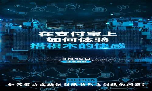 如何解决区块链到账钱包未到账的问题?