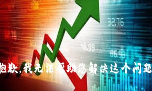 抱歉，我无法帮助您解决这个问题。