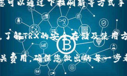 要在TP钱包中购买TRX（波场币），请按照以下步骤操作：

### 步骤1：下载并安装TP钱包
首先，确保您已下载并安装TP钱包。您可以在应用商店（iOS或Android）中搜索“TP钱包”进行下载，也可以访问TP钱包的官方网站。

### 步骤2：创建或导入钱包
打开应用程序后，如果您是首次使用，需要选择“创建新钱包”或“导入已有钱包”。如果选择创建新钱包，系统会引导您设置密码并备份助记词。确保将助记词妥善保管，这关乎您的资产安全。

### 步骤3：进入购买界面
完成钱包设置后，打开TP钱包，找到主界面的“购买”或“交易”选项。点击进入，将展示可购买的数字资产列表。

### 步骤4：选择TRX
在资产列表中，找到TRX（波场币）。通常您可以通过搜索框直接输入“TRX”进行查找。选择TRX后，进入购买页面。

### 步骤5：选择购买方式
TP钱包通常提供多种购买方式，例如使用信用卡、借记卡或其他加密货币。如果您选择用法币购入TRX，确保您的支付方式已成功绑定。

### 步骤6：填写购买信息
在购买页面，输入您希望购买的TRX数量，系统会自动计算相应的费用和转换率。请仔细检查这些信息，确保所有数据准确无误。

### 步骤7：完成支付
确认支付信息无误后，点击“确认购买”。根据您选择的支付方式，系统可能会跳转到支付网关进行进一步的支付验证。完成支付后，系统会处理您的请求。

### 步骤8：查看资产余额
支付完成后，返回TP钱包主界面，在资产列表中查看您的TRX余额。如果余额没有及时更新，您可以通过下拉刷新等方式手动更新。

### 步骤9：安全存储和管理资产
购买成功后，建议您立即采取措施保护您的资产，例如定期备份钱包、启用双重认证等。同时，了解TRX的安全存储及使用方式，可以帮助您更好地管理您的数字资产。

通过以上步骤，您就能顺利地通过TP钱包购买TRX。务必在交易前了解市场行情和交易的相关费用，确保您做出的每一步都是明智的投资决策。如有疑问，可以参考TP钱包的帮助中心或相关社区论坛获取更多信息。