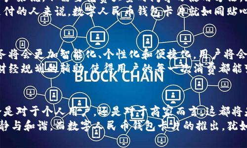 数字人民币钱包卡片是近年来中国数字经济发展的重要组成部分，它不仅标志着传统纸币的数字化转型，也预示着支付方式的变革。以下是一些关于数字人民币钱包卡片的详细介绍。

数字人民币钱包卡片的外观设计
数字人民币钱包卡片的设计讲究简约与现代感，通常采用流线型的外形，符合人体工学，便于携带。同时，卡片的色彩运用上，多选择象征科技与未来的冰蓝或银灰色，与人民币的传统色调形成鲜明对比，让人有种新旧交替的视觉冲击感。卡片的表面用抗刮涂层处理，除了美观之外，也增加了耐用性，使用者无需担心日常使用中的划痕和磨损。

功能与特点
数字人民币钱包卡片的最大特点在于其承载了最新的支付技术。用户只需将卡片靠近读卡设备，便可以完成支付，整个过程快捷而高效。此项技术如同晨曦中的流动水面，轻松带走繁杂的支付步骤，给用户提供前所未有的便利。
此外，钱包卡片还整合了多种功能，用户在进行日常支付的同时，也可以通过卡片随时查看自己的消费记录、余额变动，甚至设置消费提醒，这样的功能设计充分考虑到了现代人快节奏生活中对时间的珍视。

安全性与隐私保护
在安全性方面，数字人民币钱包卡片采用了多重加密技术，保证每一笔交易的安全性。正如夜空中的繁星，总能为迷航的旅人指引方向。卡片内置的动态验证码机制，将每一笔交易信息进行加密，使得黑客几乎无从下手。
隐私保护方面，数字人民币钱包卡片采取了匿名交易的理念，让用户的支付活动不能被轻易追踪。这种去中心化的特性，让消费者再也不必担心个人信息会被泄露，真正实现了科技与人性化的完美结合。

适用范围与便利性
数字人民币钱包卡片在广泛的支付场景中都有着出色的表现，无论是超市购物、餐馆就餐还是线上购物，都可以轻松使用。设想一下，周末与朋友在热闹的市场中挑选美食，一张数字人民币钱包卡片，可以让你无缝切换于各个摊位之间，避免了找零的麻烦，尽情享受当下的快乐。
不仅如此，数字人民币钱包卡片还支持跨境支付功能，在特定场景下甚至可以用于国外购物。这样的便利，真如春天的和风，轻轻拂过每一个热爱生活的人。

用户体验与反馈
从用户的反馈来看，数字人民币钱包卡片在设计理念和使用体验上都得到了广泛认可。人们普遍反映，卡片的操作简单易懂，对于技术不太熟悉的用户来说，不需要花费大量时间学习使用方法，就能够快速上手，这也让用户们倍感欣慰。
而在实际使用中，许多人表示，卡片不仅提高了支付的效率，也极大地简化了生活中的琐碎事务。尤其是对于那些常常需要在不同场合中进行小额支付的人来说，数字人民币钱包卡片就如同贴心的伙伴，时时刻刻为他们排忧解难。

未来展望与发展潜力
展望未来，数字人民币钱包卡片的应用前景不可限量。随着社会对数字经济的重视，数字人民币的推广使用将会更加普及。可以预见，未来的金融服务将会更加智能化、个性化和便捷化，用户将会在支付的每个环节中享受到极致的服务。
同时，随着技术的不断进步，数字人民币钱包卡片可能会逐渐融合更多的智能功能。比如，通过与物联网技术的结合，实现对个人消费习惯的分析与财经规划的辅助，使得用户的每一次消费都能变得更加明智。

结语
数字人民币钱包卡片是时代发展的产物，象征着中国金融科技的创新与变革。它不仅提升了人们的支付体验，也为我们的日常生活增添了便利。无论是对于个人用户，还是对于商家而言，这都将是一个充满希望的机遇。
随着数字人民币在各行各业的深入应用，我们也期待这张小小的卡片能为我们带来更加丰富多彩的生活。正如在城市的喧嚣中，我们都渴望一片宁静与和谐，而数字人民币钱包卡片的推出，犹如一缕温柔的阳光，驱散生活中的阴霾，让每一个使用者的生活更加明亮。