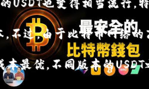 TP钱包（TokenPocket）是一款非常受欢迎的多链钱包，支持多种数字资产的存储和管理，包括USDT（泰达币）。USDT其实有多种不同的版本，主要是基于不同区块链网络发行的。因此，在TP钱包中，你可以看到以下几种主要的USDT版本：

1. **ERC-20 USDT**：基于以太坊区块链的USDT，这是最早和最常用的版本之一，通常会被许多去中心化交易所和钱包广泛支持。

2. **TRC-20 USDT**：基于波场（Tron）区块链的USDT，相较于ERC-20，TRC-20的交易速度更快，费用更低，因此在某些应用中更受欢迎。

3. **BEP-20 USDT**：基于币安智能链（BSC）发行的USDT，近年来随着DeFi生态的兴起，BEP-20版本的USDT也变得相当流行，特别是在币安链上的应用场景中。

4. **OMNI USDT**：基于比特币区块链的版本，虽然现在使用的人比较少，但最初的USDT就是这个版本。不过，由于比特币网络的高交易费用，使用此版本的情况越来越少。

在使用TP钱包时，用户可以根据自己的需求选择相应的USDT版本进行存储和交易，确保交易的效率和成本最优。不同版本的USDT之间可以通过交易所或跨链桥进行转换，但在操作时一定要仔细确认网络，以避免资产损失。