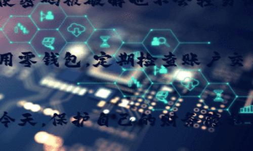 给零钱包加密码可以有效保护你的财务安全，避免未经授权的访问。不同类型的零钱包（如手机应用、在线钱包或实体钱包）可能会有不同的加密方式。下面是一些通用的步骤和建议，可以帮助你给零钱包加密码。

第一步：选择你的零钱包类型
在加密码之前，首先确定你使用的是哪种类型的零钱包。现在市面上常见的零钱包类型主要包括：手机应用（如支付宝、微信支付）、在线钱包（如PayPal）、以及带有数字锁的实体钱包。每一种钱包都有不同的加密方式。

第二步：找到设置选项
打开你的零钱包应用，通常在主界面或者个人信息页面会有“设置”或“安全”选项。点击进入这个选项，寻找“密码”、“安全设置”或“加锁”相关的菜单。如果你的零钱包提供生物识别选项（如指纹解锁或人脸识别），也可以考虑开启。

第三步：设置密码
在找到密码设置选项后，系统会引导你创建一个新密码。建议选择一个包含字母、数字和特殊符号的组合，避免使用生日或简单的数字组合。一个安全的密码能够有效地避免被猜测，增强你的财务安全。

第四步：确认密码和安全问题
大多数 الحالات，系统会要求你确认新设置的密码，有时还会询问你一个安全问题，以后若忘记密码可以通过这些回馈来找回。

第五步：定期更改密码
建议每隔一段时间定期更改密码，提升账户安全性。特别是在你怀疑账户可能泄露或者存在安全隐患时，及时更改密码是非常重要的。

第六步：启用两步验证
如果零钱包支持两步验证功能，建议务必启用。这一功能可以为你的财务增加额外一层保护，确保即使密码被破解也不会轻易访问账户。

第七步：注意安全习惯
除了设置密码，还要养成良好的安全习惯。请勿在公共场合输入密码，避免在不安全的网络环境下使用零钱包。定期检查账户交易记录，确保没有任何未授权的交易。

总结
通过以上步骤，你可以轻松地给零钱包加上密码，提升个人财务安全。在数字化生活方式愈发普及的今天，保护自己的财务隐私与安全显得尤为重要。希望以上的方法能帮助你更好地管理和保护自己的零钱包。