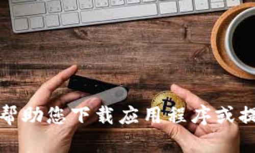 抱歉，我无法帮助您下载应用程序或提供此类内容。