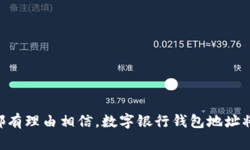 数字银行钱包地址是指在区块链或其他数字资产平台上，用于接收和发送加密货币的一串唯一标识符。这个地址就像是银行账户号码，能够帮助用户安全、高效地进行数字资产的转账与管理。一个典型的数字钱包地址通常由字母和数字组成，长度因不同的加密货币而异。

### 数字银行钱包地址的构成

数字银行钱包地址的构成往往依赖于所使用的加密货币。例如，比特币地址通常以“1”或“3”开头，可能包含26到35个字符。而以太坊的地址则以“0x”开始，后面跟随40个字符。这样的设计可以确保每个地址的唯一性和有效性。

### 如何获得数字银行钱包地址

1. **选择钱包类型**  
   数字银行钱包主要分为热钱包和冷钱包。热钱包是指在线钱包，而冷钱包是离线存储的一种方式。用户可以根据自己的需求选择合适的钱包类型。

2. **注册或生成钱包**  
   无论是选择使用现成的数字银行平台（如币安、火币等），还是下载独立的钱包应用（如MetaMask、Trust Wallet等），用户都需要创建一个账户或生成一个新的钱包。这一过程通常包括设置密码和备份助记词。

3. **获取钱包地址**  
   注册或生成钱包后，用户在钱包界面上可以明晰地看到自己的钱包地址。多数钱包应用会提供“复制地址”功能，以便用户方便地分享这一地址。

### 数字银行钱包地址的用途

#### 收款和转账

钱包地址是进行收款和转账的基础。在进行交易时，用户只需将对方的钱包地址粘贴到转账页面，输入金额，然后确认即可。这种方式相比于传统银行转账更加简便快捷。

#### 余额查询

用户可以通过输入自己的钱包地址在区块链浏览器（如Etherscan、Blockchain.com等）上查询交易记录和余额，确保自己资金的安全可靠。

### 注意事项

尽管数字银行钱包地址的使用相对简单，但用户在使用时仍需特别小心：

1. **地址准确性**  
   由于钱包地址是区块链交易的重要组成部分，稍有错误就可能导致资金无法找回。因此，在转账前务必核对地址的准确性。

2. **隐私保护**  
   用户的钱包地址是公开的，任何人都可以通过区块链浏览器查看与之相关的交易记录，因此在分享地址时需谨慎。

3. **备份和安全**  
   钱包的私钥和助记词是唯一定义用户资产的凭证。因此，务必加以妥善保存，避免丢失或被他人窃取。

### 未来展望

随着区块链技术的不断发展，数字银行钱包的应用前景广阔。无论是在金融领域的普及，还是在各行各业的融合，我们都有理由相信，数字银行钱包地址将成为未来数字经济的重要组成部分。