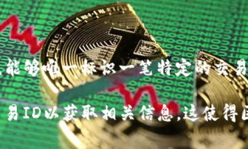 是的，区块链钱包中的每一笔交易都有一个独特的交易ID（Transaction ID），通常简称为TxID。这个ID是一个字符串，能够唯一标识一笔特定的交易。用户可以用这个ID在区块链浏览器上查询交易的详细信息，例如交易的状态、发送和接收地址、时间戳和交易金额等。

如果你想查看某笔交易的状态，通常可以访问一些区块链浏览器网站（如Etherscan、Blockchain.info等），并输入该交易ID以获取相关信息。这使得区块链上的交易变得透明且可追溯，所有人都能查看交易记录，这也是区块链技术的核心特性之一。