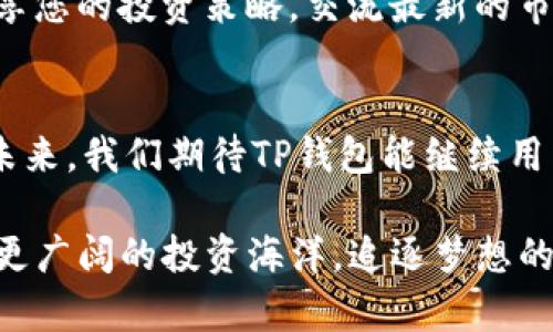 在TP钱包中轻松找到您的代币，让资产管理变得简单高效

TP钱包, 代币管理, 数字资产/guanjianci

为何选择TP钱包？
在金融的海洋中，数字货币如同璀璨的星辰，闪耀着无尽的希望与机遇。TP钱包，作为一款极受欢迎的数字货币钱包，凭借其用户友好的界面和强大的安全性，为用户提供了一个安全的港湾。这里，我们将探索如何在TP钱包中轻松找到和管理您的代币，使您的资产更加明晰，提升管理的效率。

第一步：下载与安装TP钱包
温暖的阳光洒落在窗台，您终于下定决心踏入数字货币的世界。首先，您需要在自己的手机上下载TP钱包应用。无论您是iOS用户还是Android热爱者，只需在相应的应用商店中搜索“TP钱包”，点击下载，您便能迅速进入这片崭新的资产天地。完成安装后，打开应用，注册一个新的账户，或者使用已有的助记词恢复您的钱包。

第二步：认识TP钱包的主界面
想象一下，正如一位艺术家站在画布前，您需要熟悉工具和画布才能挥洒自如。TP钱包的主界面简洁而明了，您首先会看到自己的资产总览。在这里，您可以看到各类代币以图标和数字的方式展现，仿佛繁星镶嵌在夜空中。每个代币旁边都有相应的余额，让您一目了然，轻松把握自己的资产状况。

第三步：查找并管理您的代币
当您对自己的资产有了初步的了解后，接下来的步骤就是如何找到具体的代币。在TP钱包的主界面，您会发现一个“资产”标签，点击进入，您将看到所有支持的代币。若您在这浩瀚的选择中找不到自己想要的代币，别急！

TP钱包在这方面做得相当人性化。上方有一个搜索框，您只需输入代币的名称或代号，瞬间便能找到您心仪的那颗星。在找到代币之后，您可以选择查看详细信息，包括当前市值、涨跌幅度以及交易记录，仿佛在注视一张精美的投资地图。

第四步：添加和转换代币
在数字资产的管理中，添加或转换代币是一个非常频繁的操作。想象在温暖的沙滩上捡贝壳，您可以随时根据自己的需求选择心仪的贝壳。在TP钱包中，您可以通过点击“添加代币”选项，输入代币的合约地址，便能轻松将新的代币纳入到您的资产库中。

另一方面，当您想要将一种代币转换为另一种时，TP钱包也为您提供了相应的功能。通过“交换”选项，您可以选择自己想要转换的代币和目标代币，系统会为您计算出当前的兑换比例，并生成确认交易的页面，确保透明与安全。

第五步：安全保护您的资产
在数字货币的世界里，保护自己的资产如同护卫一座金色的城堡。TP钱包不仅提供多重安全验证，确保您的资金安全，还提供了备份和恢复功能。定期备份您的助记词是安全管理的关键。想象一下，您将这串重要的字符视为通往财富之门的钥匙。在情感上，这不仅是安全保障，更是一份责任与承诺。

第六步：您的投资策略
有了TP钱包，您不仅是资产的管理者，更是投资的探索者。利用钱包内的数据分析和市场信息，您可以制定出更加科学合理的投资策略。您可以关注某些代币的市场动态，灵活调整持仓，仿佛在进行一场智力与勇气的角逐。您可能会发现，专业的投资策略能够帮助您在变化多端的市场中抓住机遇。

第七步：进行社交互动与信息交流
想象一下，站在高耸的摩天大楼上，放眼望去，您与志同道合的朋友们分享着投资的经验和见解。TP钱包里有一个社交功能，您可以与其他用户分享您的投资策略，交流最新的市场动态，甚至通过钱包内的功能进行小额的交互转账，拉近彼此的距离。

循环回顾：总结与展望
如今，在TP钱包的陪伴下，您已经可以游刃有余地管理自己的数字资产。通过简单的操作，您可以找到您的代币，管理您的交易，保护您的财富。在未来，我们期待TP钱包能继续用户体验，为数字资产的管理带来更多创新的功能。每一次的更新，都希望能为您的投资旅程点亮新的星光。

无论您是刚刚步入数字货币世界的新手，还是经验丰富的投资者，TP钱包都能成为您资产管理的得力助手。未来已来，让我们与TP钱包一起，驶向更广阔的投资海洋，追逐梦想的风帆！