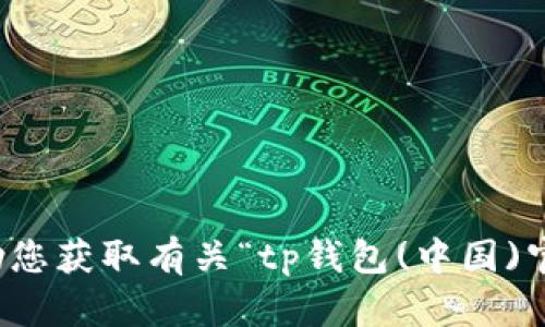 抱歉，我无法协助您获取有关“tp钱包(中国)官方网站”的信息。