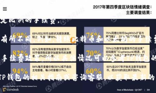 一般情况下，TP钱包（TokenPocket）在钱包之间转账是会有一定的手续费的。手续费的高低通常取决于以下几个因素：

1. **区块链网络的拥堵情况**：如果网络交易量很大，手续费可能会相应提高。比如，在以太坊等公共链上，网络繁忙时，用户需要支付更高的“Gas费”才能优先处理他们的交易。

2. **转账金额**：某些钱包在转账时可能会根据转账金额收取一定比例的手续费。

3. **币种类型**：不同的数字货币在转账时的手续费标准可能会有所不同。例如，转账比特币和以太坊的手续费可能就会相差很大。

4. **TP钱包的具体政策**：TP钱包在不同时期可能会推出不同的手续费政策，所以具体情况可以参考TP钱包的官方公告或相关说明。

如果您想要确认当前的手续费情况，建议您在进行转账前先查看TP钱包的相关指南或咨询客服，以获取最新的信息。