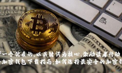 思考一个优质的,以关键词为核心,激励读者行动
安全加密钱包下载指南:如何选择最安全的加密钱包?