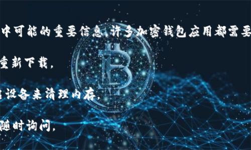 在苹果设备上卸载加密钱包应用相对简单。请按照以下步骤进行卸载：

### 卸载加密钱包应用的步骤

步骤1: 找到应用图标
首先，解锁你的iPhone或iPad，进入主屏幕。找到你想要卸载的加密钱包应用图标。

步骤2: 长按应用图标
接下来，长按应用图标，直到出现一个选项菜单。在 iOS 版本较新（如iOS 13及以上）中，应用图标会开始晃动，并且在图标的角落会出现一个小“X”标志。

步骤3: 选择“删除应用”
如果你看到“删除应用”选项，点击这个选项。接着会弹出一个确认窗口，询问你是否真的要删除这个应用。确认删除即可。

步骤4: 查找设置内的应用管理
如果在长按应用时没有看到“删除应用”的选项，也可以通过设置来卸载。在主屏幕上找到“设置”应用，然后点击进入。

步骤5: 进入应用管理
在设置中，往下滑动，找到“通用”选项，点击进入。在“通用”界面中，找到“iPhone存储空间”或“iPad存储空间”，点击进入查看已安装的应用列表。

步骤6: 选择要卸载的应用
在存储列表中，找到你想要卸载的加密钱包应用，点击它。

步骤7: 卸载应用
在应用的详细信息页面，点击“删除应用”，系统会再次确认。确认后，应用将被从你的设备中完全卸载。

### 额外提示

- **备份重要信息**：在卸载之前，请确保你已经备份了任何在加密钱包中可能的重要信息。许多加密钱包应用都需要恢复种子短语或私钥进行钱包恢复，确保你已经记录并保管好这些信息。
  
- **重新安装**：如果将来需要使用该加密钱包，可以随时从App Store重新下载。

- **清理缓存**：卸载应用后，如果担心有留下的缓存数据，可以考虑重启设备来清理内存。

希望这些步骤能帮助你顺利卸载加密钱包应用！如果你有其他问题，欢迎随时询问。