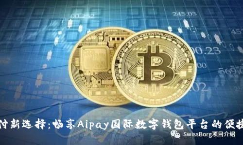 全球支付新选择：畅享Aipay国际数字钱包平台的便捷与安全