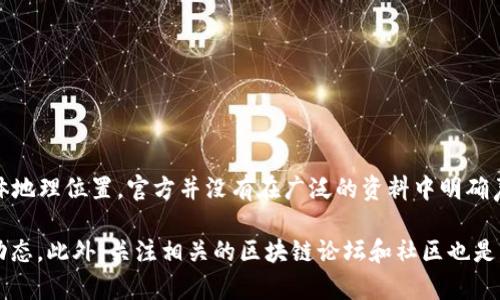 TP钱包（TP Wallet）是一款流行的数字货币钱包，主要用于数字资产的存储和交易。然而，关于其总部的具体地理位置，官方并没有在广泛的资料中明确声明。一般来说，数字货币相关公司的总部可能设在区块链技术发达的地区，如新加坡、香港或其他金融中心。

如果你需要更详细的信息，建议直接访问TP钱包的官方网站或其社交媒体页面，以获取官方的最新资讯和动态。此外，关注相关的区块链论坛和社区也是获取这类信息的有效途径。