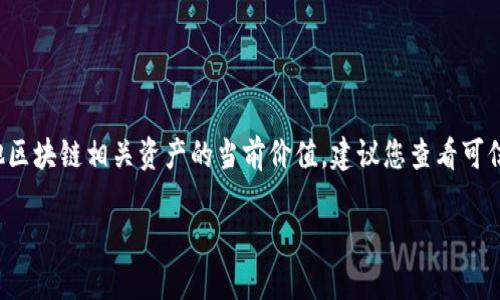 截至我最后的知识更新（2023年10月），我无法提供实时的市场数据或特定数字，包括摩尔钱包（Moe Wallet）或其他区块链相关资产的当前价值。建议您查看可信的金融新闻网站或使用加密货币交易平台，例如CoinMarketCap、CoinGecko等，以获取最新的价格信息和市场动态。

如果您对摩尔钱包如何运作、使用方法或其他相关内容感兴趣，我非常乐意提供更多的信息！