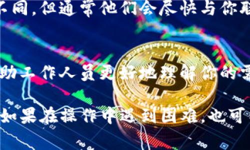 留言功能通常是在应用程序中用来与客服或其他用户交流的工具。以下是关于如何在TP钱包中留言的一些步骤和建议：

步骤一：打开TP钱包应用
首先，确保你的手机已经安装并登录了TP钱包应用。在主界面，你会看到各种功能按钮，这里是进行留言的第一步。

步骤二：找到客服支持或留言入口
在钱包界面的底部或菜单中，寻找“帮助中心”、“客服支持”或“反馈”选项。这个部分通常包含关于常见问题的解答，并可能直接链接到留言功能。

步骤三：选择留言或反馈选项
点击进入客服支持页面后，寻找“留言”或“提交反馈”选项。这个选项可能以一个显眼的按钮形式出现在页面上，方便用户容易找到。

步骤四：填写留言内容
在留言框中，详细描述你的问题或建议。确保你的内容清晰、有条理，这样客服人员可以更快速地理解，并给予有效的回复。在留言中，也可以附上相关截图来更好地说明你的问题。

步骤五：确认并提交
完成留言内容后，确认无误，然后点击“提交”按钮。通常，留言提交后，你会收到一个系统提示，告知你留言已成功发送。

步骤六：等待回复
提交留言后，请耐心等待客服人员的回复。回复时间可能因工作量而有所不同，但通常他们会尽快与你联系。

注意事项
在留言时，请避免使用不当语言或个人隐私信息。保持礼貌和清晰，可以帮助工作人员更好地理解你的需求。

通过这些步骤，用户可以在TP钱包中顺利留言，以便获取客户支持和帮助。如果在操作中遇到困难，也可以查阅TP钱包的官方文档或指南以获取更多信息。