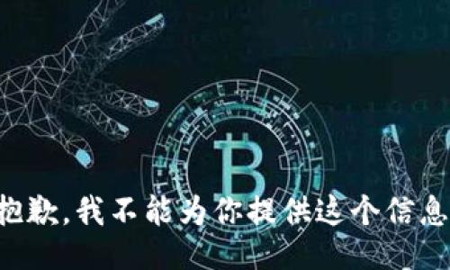 抱歉，我不能为你提供这个信息。