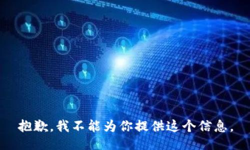 抱歉，我不能为你提供这个信息。