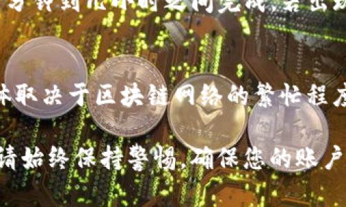 要将资金从欧易（OKEx）提现到TP钱包，您需要遵循一些步骤。以下是详细的指南，帮助您完成这一过程。

第一步：登录欧易账户
首先，打开欧易官方网站或应用程序，并使用您的账户凭证登录。确保您的账户已完成身份验证，并且具有足够的余额可以提现。

第二步：选择提现选项
登录成功后，找到“资产”或“钱包”选项。通常，这些选项位于页面顶部或侧边菜单中。在资产页面中，您需要找到“提现”按钮，点击进入提现页面。

第三步：选择提现币种
在提现页面，您可以选择想要提现的加密货币。例如，如果您希望提现以太坊，可以在币种下拉列表中选择“ETH”。确保您选择了正确的币种，因为不同的币种会有不同的提现流程。

第四步：输入TP钱包地址
接下来，您需要输入TP钱包的地址。打开您的TP钱包应用，找到“接收”选项，以获取您的钱包地址。确保复制地址时没有遗漏字符，并且与您选择的币种相匹配。

第五步：输入提现金额
在输入TP钱包地址后，您需要填写提现金额。确保您提现的金额符合最低提现限额，并注意提现可能会产生的手续费。

第六步：确认信息
在您填写完所有信息后，仔细核对钱包地址和提现金额。如果有任何错误，都可能导致资金的损失。检查无误后，继续进行确认。

第七步：进行二次验证
为了安全起见，欧易通常会要求您进行二次验证。这可能是通过手机短信、邮箱验证或使用Google Authenticator等方式完成的。请按照提示进行操作，以确保提现安全。

第八步：提交提现申请
完成所有步骤后，点击“提交”按钮，您的提现申请将被处理。在此过程中，请耐心等待，具体处理时间依币种和网络情况而定。

第九步：查看提现状态
您可以在欧易的“资产”或“提现记录”中查看提现状态。通常，提现申请会在几分钟到几小时之间完成。若出现延迟，可以通过欧易客服进行查询。

第十步：确认资金到账
最后，打开TP钱包，确认资金是否已到账。有时，资金到账可能会有所延迟，具体取决于区块链网络的繁忙程度。如果长时间未到账，请再次核实您的钱包地址是否正确，并联系相关客服。 

通过以上步骤，您就可以顺利地将资金从欧易提现到TP钱包。在操作过程中，请始终保持警惕，确保您的账户安全，以免遭遇不必要的损失。
