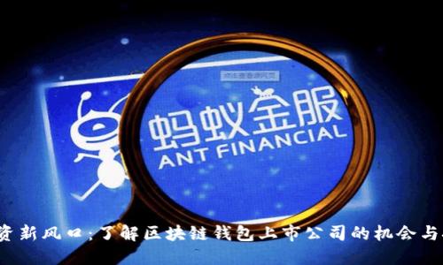  投资新风口：了解区块链钱包上市公司的机会与挑战