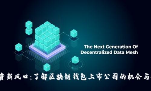  投资新风口：了解区块链钱包上市公司的机会与挑战