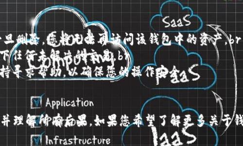 删除TP钱包中的钱包是一个涉及到数据安全和隐私的问题。在进行任何删除操作之前，请确保您充分理解此操作的后果，并做好必要的数据备份。以下是删除TP钱包中钱包的步骤说明：

步骤一：打开TP钱包
首先，您需要打开您的TP钱包应用。这通常在您的手机主屏幕或应用列表中，图标上可能会有一个小的图形标识，代表您的钱包。点击图标以启动应用。

步骤二：进入钱包管理界面
在TP钱包的主界面，通常会有一个“钱包”或“资产”选项。点击进入该选项，您将看到您的所有钱包和持有的资产列表。在这里，您可以选择想要删除的特定钱包。

步骤三：选择要删除的钱包
在钱包列表中浏览，找到您希望删除的钱包。每个钱包通常会显示其名称和包含的资产信息。点击您想要删除的钱包，以进入钱包的详情界面。

步骤四：删除钱包
在钱包详情页面，您可能需要寻找一个“删除”或“移除钱包”的选项。这一选项有时会隐藏在设置或更多选项的菜单中。点击该选项。

步骤五：确认删除
删除钱包的最后一步通常会要求您确认您的选择。TP钱包可能会询问您是否真的希望永久删除此钱包。由于删除操作可能是不可逆的，您需要仔细考虑。如果您确定要删除，请选择“确认”或“是”，完成钱包的删除。

注意事项
1. **备份助记词**：在删除钱包之前，请确保您已经备份了相关钱包的助记词，因为一旦删除，您将无法再访问该钱包中的资产。br
2. **资产安全**：确保您了解该钱包中的资产是否安全地转移到了其他钱包，没有留下任何未解决的交易。br
3. **技术支持**：如果您在删除过程中遇到任何问题，建议您向TP钱包的官方技术支持寻求帮助，以确保您的操作安全。

总结
删除TP钱包中的钱包是一个相对简单的过程，但需要谨慎操作。确保您已经做好备份，并理解所有后果。如果您希望了解更多关于钱包管理和数字货币安全的知识，建议您深入研究学习相关资源，以保护您的数字资产。