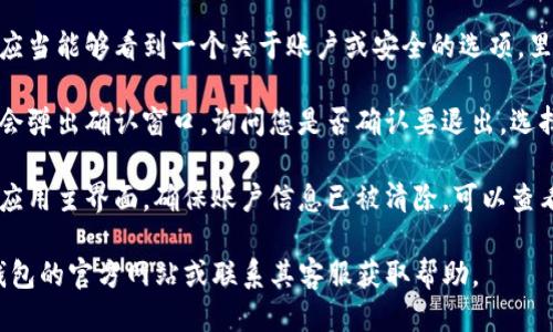 要退出 TP 钱包登录，请按照以下步骤操作：

1. **打开 TP 钱包应用**：在您的手机或设备上找到并点击打开 TP 钱包应用。

2. **进入设置**：在应用的主界面上，通常会在右下角或者右上角找到设置图标，点击进入。

3. **找到退出登录选项**：在设置菜单中，您应当能够看到一个关于账户或安全的选项，里边通常包含“退出登录”或“注销账户”的按钮。

4. **确认退出**：点击退出登录后，系统可能会弹出确认窗口，询问您是否确认要退出。选择确认即可。

5. **检查登录状态**：退出后，您可以返回到应用主界面，确保账户信息已被清除，可以查看到未登录的状态。

如果您在操作过程遇到问题，建议查看 TP 钱包的官方网站或联系其客服获取帮助。