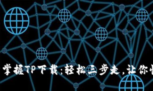 一步一步掌握TP下载:轻松三步走,让你快速上手!