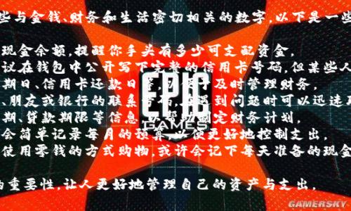 在一个钱包中，通常会写下一些与金钱、财务和生活密切相关的数字。以下是一些可能会在钱包中出现的数字：

1. **余额信息**：账户余额或现金余额，提醒你手头有多少可支配资金。
2. **信用卡号码**：虽然不建议在钱包中公开写下完整的信用卡号码，但某些人可能会记住卡号的一部分。
3. **重要日期**：比如账单到期日、信用卡还款日等，以便于及时管理财务。
4. **紧急电话号码**：如家人、朋友或银行的联系号码，在遇到问题时可以迅速联系。
5. **时限数字**：例如投资到期、贷款期限等信息，以帮助制定财务计划。
6. **个人预算**：一些人可能会简单记录每月的预算，以便更好地控制支出。
7. **小额现金的数量**：若是使用零钱的方式购物，或许会记下每天准备的现金额度。

这些数字在生活中有着不同的重要性，让人更好地管理自己的资产与支出。