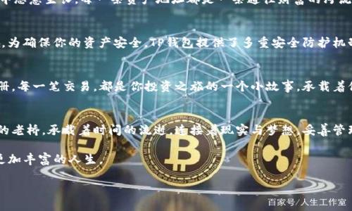 看得到的财富：如何在TP钱包中查询你的数字资产地址

TP钱包, 数字资产, 查询地址/guanjianci

引言：数字资产的海洋
在数字货币的广阔海洋中，每一个投资者都是探索者。科技的迅猛发展为我们开启了新世界的大门，而TP钱包则是通往这一世界的骄傲船只。每一个数字资产的背后，都承载着无数投资者的汗水、希望与梦想。然而，数字资产的查询、管理与安全性却是每一位投资者必须面对的挑战。在本文中，我们将深入探讨如何在TP钱包中查询你的资产地址，为你的数字资产之旅保驾护航。

一、TP钱包的初识
在迈向我们数字资产探险之旅之前，先来看看TP钱包的神奇世界。想象一下一个虚拟的宝库，里面存放着你的数字货币，如比特币、以太坊以及各种代币。TP钱包就是这样一个神奇的宝库，它为你的资产提供了安全的储存和管理方案。无论是在清晨阳光抚摸着窗台，还是在夜幕低垂的街道上，TP钱包都能随时随地为你展示财富的现状。

二、如何设置TP钱包
当你第一次踏入这个神秘的数字宇宙，首先你需要在手机或电脑上安装TP钱包应用。即使这只是一个简单的应用下载过程，但它标志着你踏上了一条全新的投资之路。应用安装后，跟随直观的界面进行注册，设置一个强密码为你的资产保驾护航。你的每一个操作，都是对财富的呵护与珍藏。

三、鱼儿在水中畅游：查询资产地址
在TP钱包中查询资产地址如同在清澈的池塘中嬉戏的鱼儿，简单而明了。打开应用，输入你的密码，轻松进入主界面。在这里，你会看到一个个数字化的图标，如同明亮的星星一一闪烁。点击“资产”选项，你会瞬间感受到财富的汇聚，每一种数字货币的面貌都在你的指尖跳动。

对于每种数字资产，TP钱包为你提供了详细的资产信息，包括金额、地址等。想象一下，你正置身于世外桃源，空气中弥散着丰收的香气，你的资产在这个虚拟空间中恣意生长。每一条资产地址都是一条通往财富的河流，汇聚了历史与未来的可能。

四、地址的安全与隐私
在享受财富带来的喜悦时，不可忽视的是安全与隐私的重要性。想象一下，在阳光明媚的日子里，你在宁静的公园中阅读书籍，钱包却在口袋中被无形的阴影触碰。为确保你的资产安全，TP钱包提供了多重安全防护机制，包括指纹识别、面部识别等。将你的资产如同璀璨的宝石一般妥善存放，防止贼鸟光顾。

五、查询历史交易记录
数字资产的透明性使得每一笔交易都如同洒落在沙滩上的贝壳，清晰可见。在TP钱包中，你可以随时随地查询你的历史交易记录，仿佛在翻阅一本珍贵的旅行相册。每一笔交易，都是你投资之旅的一个小故事，承载着你的决策与果敢。

六、总结：财富的掌控与未来的可能
通过上述内容，我们已经阐明了如何在TP钱包中查询你的数字资产地址。这趟旅程不仅仅是数字资产的管理，更是对未来美好生活的追求。数字财富如同晨雾中的老桥，承载着时间的流逝，连接着现实与梦想。妥善管理你的资产，让每一笔投资都成为人生旅途中的一块里程碑，积累财富的同时也积累智慧与经验。

无论你是数字货币的老手，还是初入门的新人，TP钱包都为你提供了一个安全舒适的环境。在这个数字时代，让我们一起乘风破浪，探索更广阔的虚拟世界，成就更加丰富的人生。

未来充满可能，而你，正是掌握自己命运的导航者。在TP钱包的指引下，驶向属于你的财富蓝海吧！