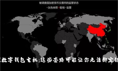 警惕！数字钱包玄机：这些套路可能让你无法绑定银行卡