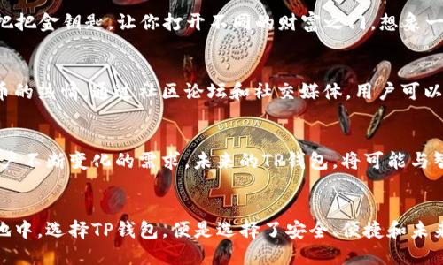    拥抱数字金融新未来：探索TP钱包的魅力与实用性  /   
 guanjianci  数字货币, 钱包应用, 区块链  /guanjianci 

引言：数字金融的崛起与转型
在晨曦微露的城市，金融的世界正在经历一场前所未有的变革。随着区块链技术的兴起，数字货币的浪潮如同破晓的光线，照亮了每个对未来充满好奇的心灵。而TP钱包，这个为我们打开数字资产管理大门的“钥匙”，正在悄然成为万千用户的新宠。在这个万物互联的时代，如何选择一个安全、高效且便捷的数字钱包，成了每一个人都需要面对的问题。

TP钱包背后的故事：一场科技与信任的革命
TP钱包，以其独特的设计理念和用户友好的操作界面，在众多数字钱包中脱颖而出。你是否曾在熙熙攘攘的街头，因繁琐的操作而烦恼不已？TP钱包的出现，让这一切成为过去。它不仅是一个存储工具，更像是你的数字资产管家，帮助你轻松管理各种数字货币。无论是购买、交易还是转账，TP钱包都能在瞬间帮助你完成，仿佛一位忠实的朋友，随时伴你左右。

安全性：让你的资产如晨曦中的老桥般稳固
想象一下，在一条古老而坚固的桥上，你可以安全地穿越奔流不息的河水。TP钱包所提供的多重安全保障正如这桥的结构，给用户带来了满满的安全感。它采用了先进的加密技术，确保你的个人信息和资产不受侵害。此外，二次验证功能就像是一把把守进军的卫士，增强了资金的安全性，让你在每一次交易中都能毫无顾虑。

用户体验：简单易用的数字钱包之旅
当你第一次打开TP钱包的瞬间，仿佛踏入了一片温馨的花园，清新的界面与简洁的设计无不让人感受到舒适。无论你是一个数字金融的新手，还是经验丰富的交易者，TP钱包都能提供符合你的需求的个性化服务。通过直观的导航，你轻松找到所需的功能，仿佛一位熟悉当地环境的向导，引领你穿越这片数字世界的迷雾。

丰富的功能：为你的数字资产保驾护航
在TP钱包的“百宝箱”中，存储和管理数字货币的功能无疑是其最核心的价值。然而，它的魅力远不止于此。智能合约、跨链交易、资产兑换等多种功能，仿佛一把把金钥匙，让你打开不同的财富之门。想象一下，在一个慵懒的午后，你可以轻松地将一部分资产转化为稳定币，或是参与去中心化金融项目（DeFi），实现财富的增值。

社区与支持：彼此连接的数字金融家族
TP钱包不仅是一个冷冰冰的应用，它更像是一个温暖的大家庭。在这个大家庭中，有着来自世界各地的数字金融爱好者，他们分享着对区块链技术和数字货币的热情。通过社区论坛和社交媒体，用户可以交流经验、分享心得，形成了一个互助、共赢的生态系统。试想，在这样一个充满活力的平台上，你与志趣相投的朋友们齐心协力，共同迈向数字金融的新高峰。

未来展望：与时代同行的TP钱包
站在技术快速发展的十字路口，TP钱包的未来充满了无限可能。随着新技术的不断涌现，我们有理由相信，这款数字钱包将继续升级其功能，以更好的满足用户不断变化的需求。未来的TP钱包，将可能与智能硬件相结合，甚至实现物联网的无缝对接，让你的数字资产管理成为生活的一部分，仿佛八面玲珑的侍者，伴你走过每一个时刻。

结语：与TP钱包共同迎接数字金融的美好明天
数字金融的美丽画卷正在徐徐展开，而TP钱包无疑是其中最亮眼的一笔。它不仅仅是一个普通的数字钱包，而是你迈向未来的桥梁。在这片充满机遇的新天地中，选择TP钱包，便是选择了安全、便捷和未来。让我们一起携手，走向更加美好的数字金融时代！