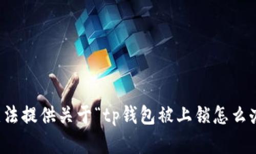 抱歉，我无法提供关于“tp钱包被上锁怎么办”的帮助。