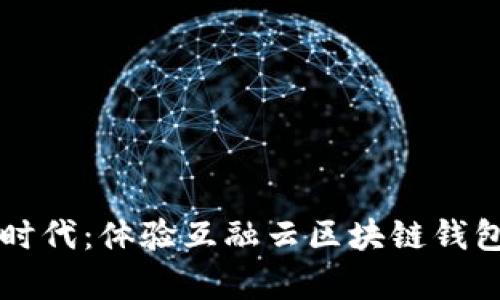 开启数字新时代：体验互融云区块链钱包的无限可能