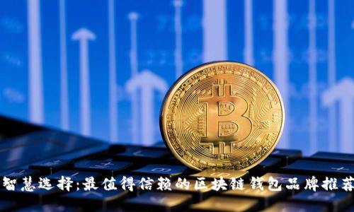 智慧选择:最值得信赖的区块链钱包品牌推荐