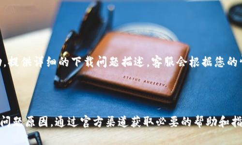 在这里我提供一些可能的解决方案和步骤，以帮助您解决TP钱包无法下载的问题。

### 一、检查网络连接

确认网络是否正常
在尝试下载TP钱包之前，请确保您的设备连接到稳定的网络。您可以尝试打开其他网站或应用，看看它们是否能正常访问。如果网络不稳定，建议重新连接Wi-Fi或切换到移动数据。

### 二、应用商店检查

访问应用商店
TP钱包通常可以在应用商店中找到。请根据您的设备类型，打开相应的应用商店：
ul
    listrong对于Android设备：/strong打开Google Play商店，搜索“TP钱包”。/li
    listrong对于iOS设备：/strong打开App Store，搜索“TP钱包”。/li
/ul
如果您无法在应用商店中找到TP钱包，可能是该应用暂时下架，您可以尝试使用其他设备或稍后再试。

### 三、清理缓存

清理设备缓存
如果您遇到下载问题，清理设备的缓存可能会有所帮助。对于Android用户，请进入“设置”“应用”找到Google Play商店，选择“存储”并清除缓存。对于iOS用户，您可以尝试重启设备，Apple的系统会自动存储和缓存。

### 四、使用官网下载

通过官方渠道下载
如果在应用商店无法下载TP钱包，您可以尝试访问TP钱包的官方网站。在官网上，通常会提供最新版本的下载链接，确保下载的是官方版应用，避免使用第三方网站下载可能带来的安全风险。

### 五、系统兼容性

检查设备的系统版本
确保您的设备系统版本与TP钱包的要求兼容。如果您的设备运行的是较旧的操作系统，可能需要更新到最新版本。例如，确认您的Android系统至少是5.0或更高版本，或者iOS系统版本在9.0及以上。

### 六、设备存储空间

检查设备存储空间
有时候，下载失败的原因是设备存储空间不足。请进入设备的设置，查看存储情况。如果空间不足，可以尝试删除一些不必要的应用或文件，释放存储空间后再次尝试下载TP钱包。

### 七、软件更新

确保应用商店和操作系统是最新的
有时，应用商店的更新和系统的最新版本会影响下载过程。请确保您的设备已更新到最新版本，访问应用商店的更新页面，查看是否有可用的更新。

### 八、重启设备

尝试重新启动设备
简单的重启操作可以解决许多临时问题。请尝试关闭设备，然后再重新开启，有时这可以解决下载卡住或失败的问题。

### 九、联系客服

联系TP钱包客服
如果您尝试了以上所有方法仍然无法下载TP钱包，建议联系TP钱包的客服获取帮助，提供详细的下载问题描述，客服会根据您的情况给予解决方案。

### 总结

以上是解决TP钱包无法下载的一些常见方法。遇到这类问题时，保持冷静，逐步排查问题原因，通过官方渠道获取必要的帮助和指导，通常能够顺利解决下载问题。