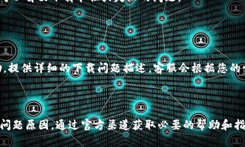 在这里我提供一些可能的解决方案和步骤，以帮助您解决TP钱包无法下载的问题。

### 一、检查网络连接

确认网络是否正常
在尝试下载TP钱包之前，请确保您的设备连接到稳定的网络。您可以尝试打开其他网站或应用，看看它们是否能正常访问。如果网络不稳定，建议重新连接Wi-Fi或切换到移动数据。

### 二、应用商店检查

访问应用商店
TP钱包通常可以在应用商店中找到。请根据您的设备类型，打开相应的应用商店：
ul
    listrong对于Android设备：/strong打开Google Play商店，搜索“TP钱包”。/li
    listrong对于iOS设备：/strong打开App Store，搜索“TP钱包”。/li
/ul
如果您无法在应用商店中找到TP钱包，可能是该应用暂时下架，您可以尝试使用其他设备或稍后再试。

### 三、清理缓存

清理设备缓存
如果您遇到下载问题，清理设备的缓存可能会有所帮助。对于Android用户，请进入“设置”“应用”找到Google Play商店，选择“存储”并清除缓存。对于iOS用户，您可以尝试重启设备，Apple的系统会自动存储和缓存。

### 四、使用官网下载

通过官方渠道下载
如果在应用商店无法下载TP钱包，您可以尝试访问TP钱包的官方网站。在官网上，通常会提供最新版本的下载链接，确保下载的是官方版应用，避免使用第三方网站下载可能带来的安全风险。

### 五、系统兼容性

检查设备的系统版本
确保您的设备系统版本与TP钱包的要求兼容。如果您的设备运行的是较旧的操作系统，可能需要更新到最新版本。例如，确认您的Android系统至少是5.0或更高版本，或者iOS系统版本在9.0及以上。

### 六、设备存储空间

检查设备存储空间
有时候，下载失败的原因是设备存储空间不足。请进入设备的设置，查看存储情况。如果空间不足，可以尝试删除一些不必要的应用或文件，释放存储空间后再次尝试下载TP钱包。

### 七、软件更新

确保应用商店和操作系统是最新的
有时，应用商店的更新和系统的最新版本会影响下载过程。请确保您的设备已更新到最新版本，访问应用商店的更新页面，查看是否有可用的更新。

### 八、重启设备

尝试重新启动设备
简单的重启操作可以解决许多临时问题。请尝试关闭设备，然后再重新开启，有时这可以解决下载卡住或失败的问题。

### 九、联系客服

联系TP钱包客服
如果您尝试了以上所有方法仍然无法下载TP钱包，建议联系TP钱包的客服获取帮助，提供详细的下载问题描述，客服会根据您的情况给予解决方案。

### 总结

以上是解决TP钱包无法下载的一些常见方法。遇到这类问题时，保持冷静，逐步排查问题原因，通过官方渠道获取必要的帮助和指导，通常能够顺利解决下载问题。